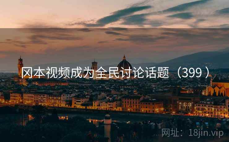 冈本视频成为全民讨论话题（399 ）