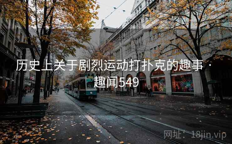历史上关于剧烈运动打扑克的趣事 · 趣闻549