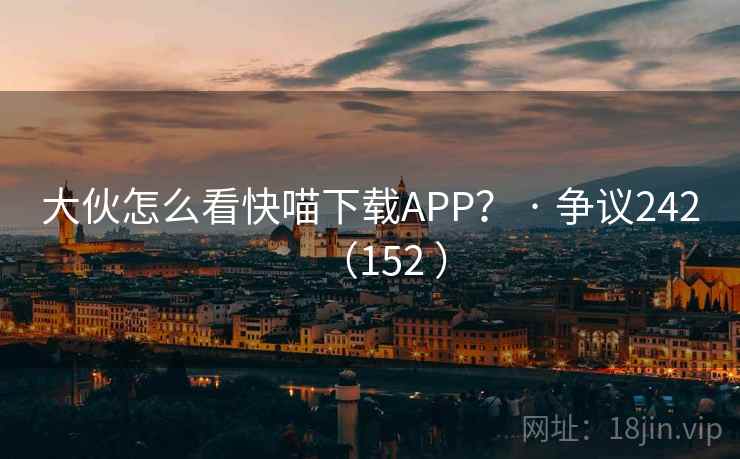 大伙怎么看快喵下载APP? · 争议242(152 )