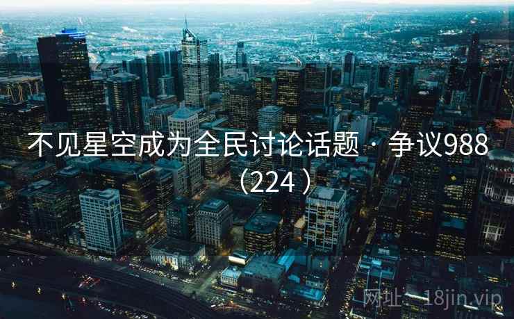 不见星空成为全民讨论话题 · 争议988(224 )