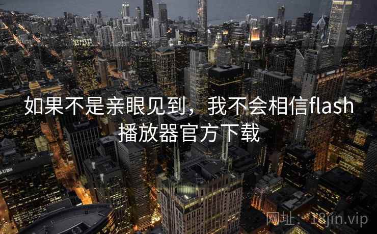 如果不是亲眼见到,我不会相信flash播放器官方下载