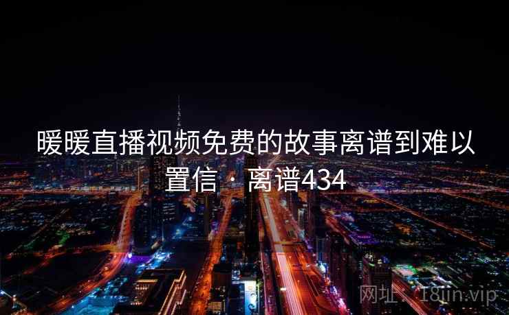 暖暖直播视频免费的故事离谱到难以置信 · 离谱434  第2张