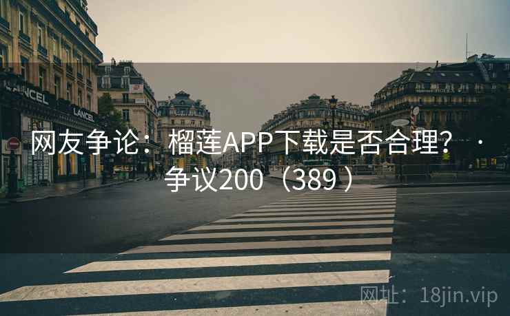 网友争论：榴莲APP下载是否合理？ · 争议200（389 ）