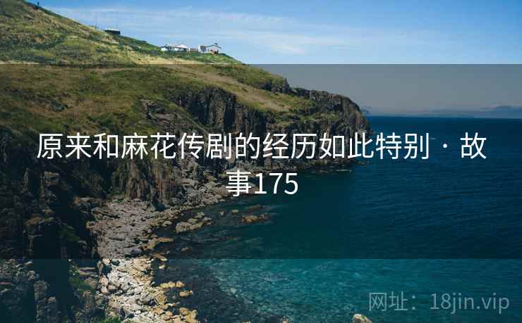 原来和麻花传剧的经历如此特别 · 故事175