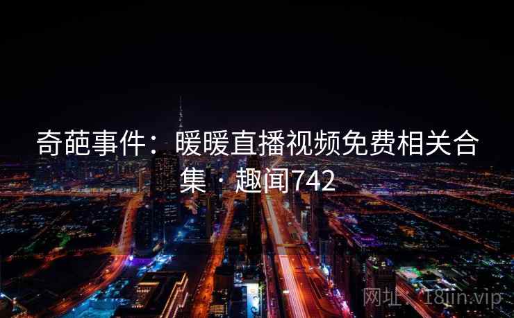 奇葩事件：暖暖直播视频免费相关合集 · 趣闻742