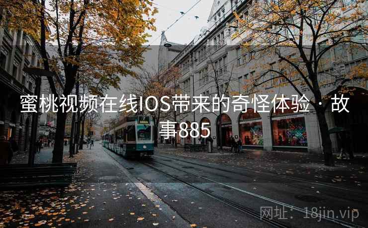 蜜桃视频在线IOS带来的奇怪体验 · 故事885
