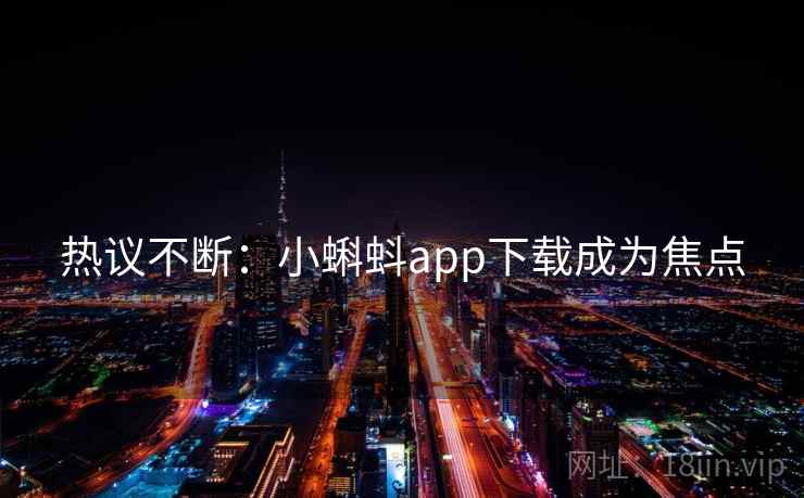热议不断：小蝌蚪app下载成为焦点